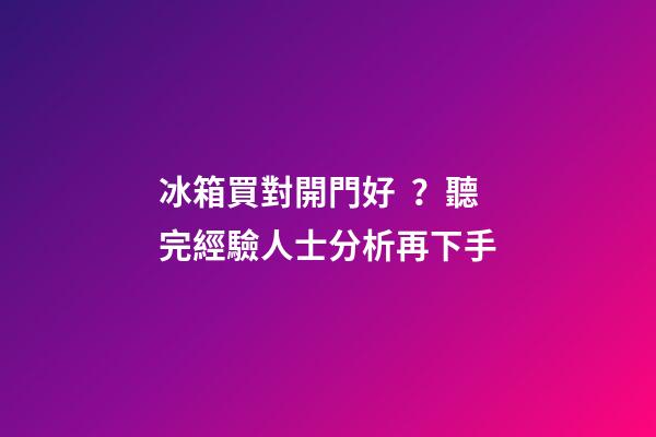 冰箱買對開門好？聽完經驗人士分析再下手
